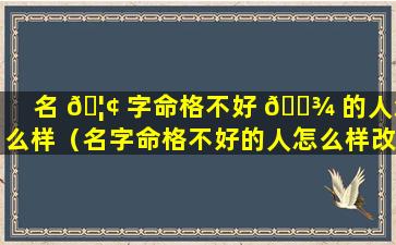 名 🦢 字命格不好 🌾 的人怎么样（名字命格不好的人怎么样改命）